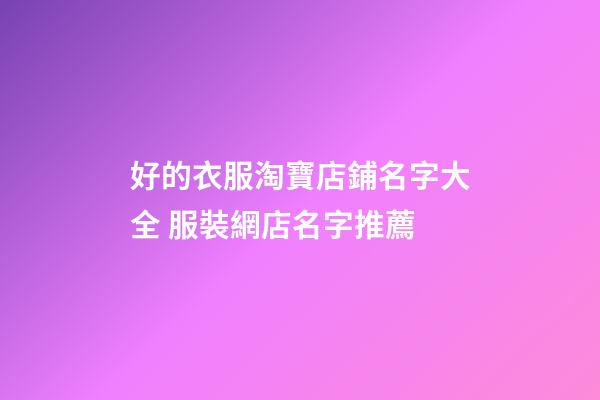 好的衣服淘寶店鋪名字大全 服裝網店名字推薦
